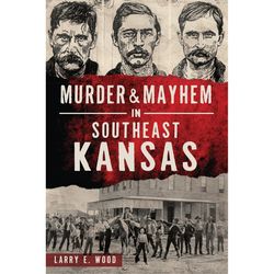 Arcadia Publishing Murder & Mayhem in Southeast Kansas History Book