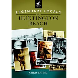 Arcadia Publishing Legendary Locals of Huntington Beach History Book