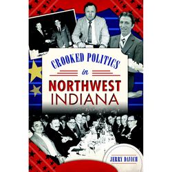 Arcadia Publishing Crooked Politics in Northwest Indiana History Book