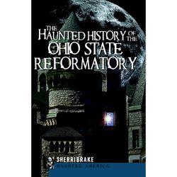 Arcadia Publishing The Haunted History of the Ohio State Reformatory History Book
